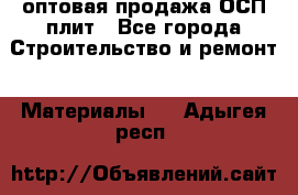 оптовая продажа ОСП плит - Все города Строительство и ремонт » Материалы   . Адыгея респ.